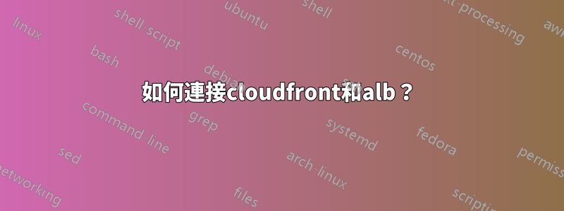 如何連接cloudfront和alb？