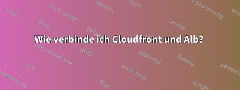 Wie verbinde ich Cloudfront und Alb?