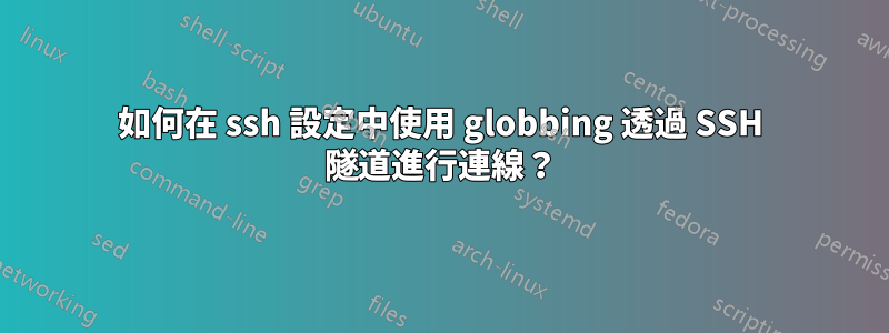 如何在 ssh 設定中使用 globbing 透過 SSH 隧道進行連線？