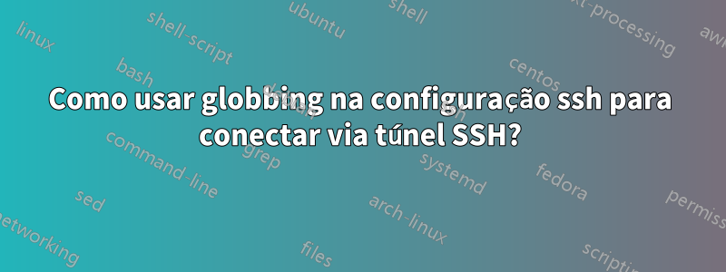 Como usar globbing na configuração ssh para conectar via túnel SSH?