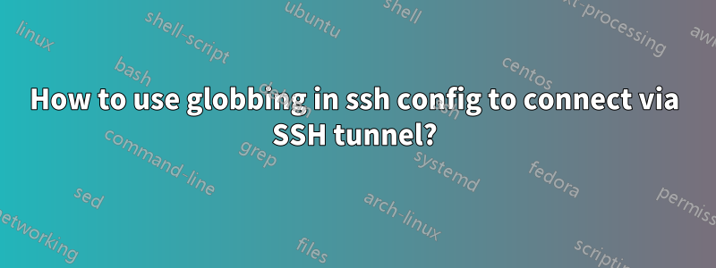 How to use globbing in ssh config to connect via SSH tunnel?