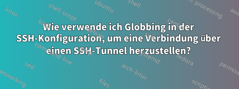 Wie verwende ich Globbing in der SSH-Konfiguration, um eine Verbindung über einen SSH-Tunnel herzustellen?