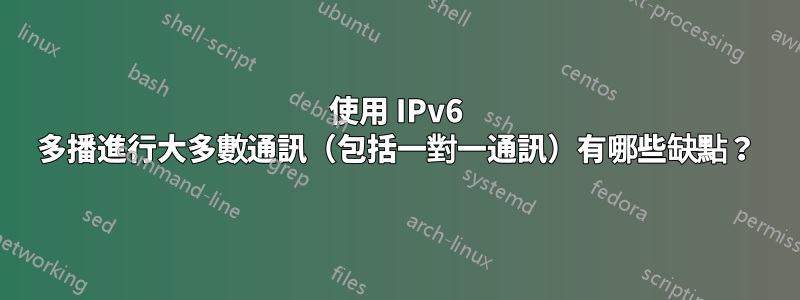 使用 IPv6 多播進行大多數通訊（包括一對一通訊）有哪些缺點？