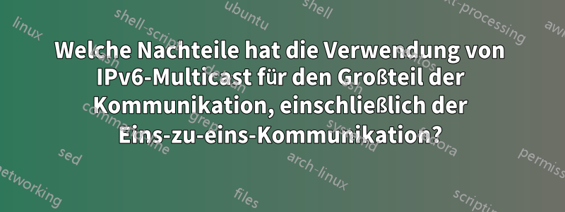 Welche Nachteile hat die Verwendung von IPv6-Multicast für den Großteil der Kommunikation, einschließlich der Eins-zu-eins-Kommunikation?