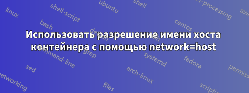 Использовать разрешение имени хоста контейнера с помощью network=host