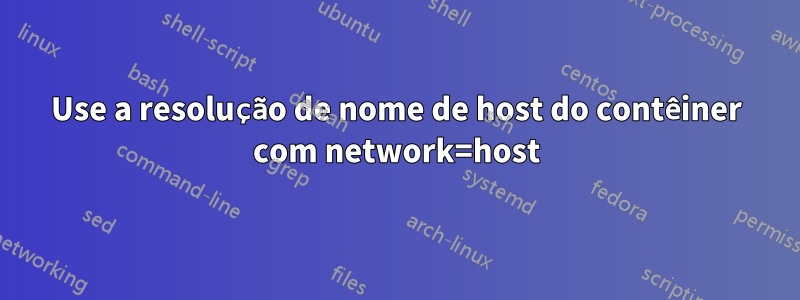 Use a resolução de nome de host do contêiner com network=host