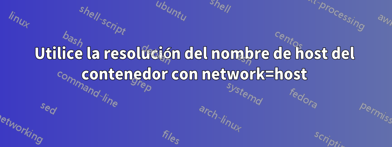 Utilice la resolución del nombre de host del contenedor con network=host