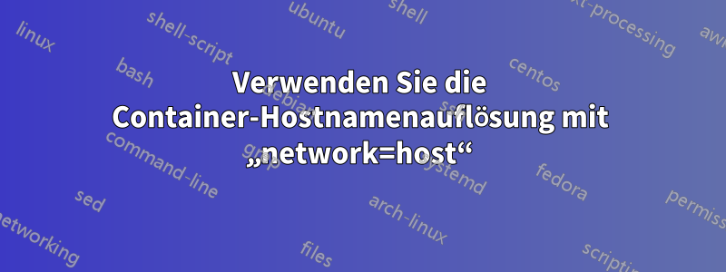 Verwenden Sie die Container-Hostnamenauflösung mit „network=host“