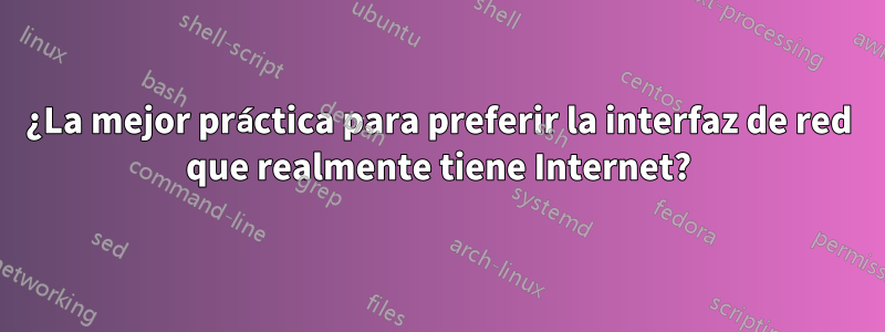 ¿La mejor práctica para preferir la interfaz de red que realmente tiene Internet?