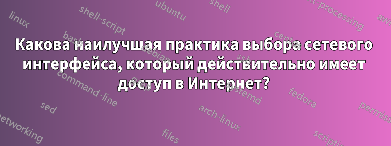 Какова наилучшая практика выбора сетевого интерфейса, который действительно имеет доступ в Интернет?