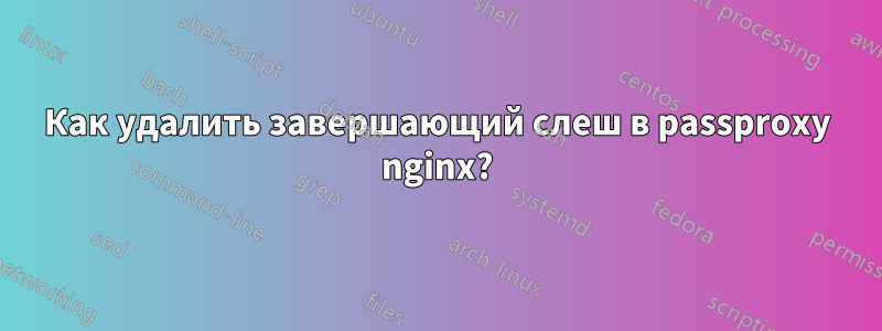 Как удалить завершающий слеш в passproxy nginx?