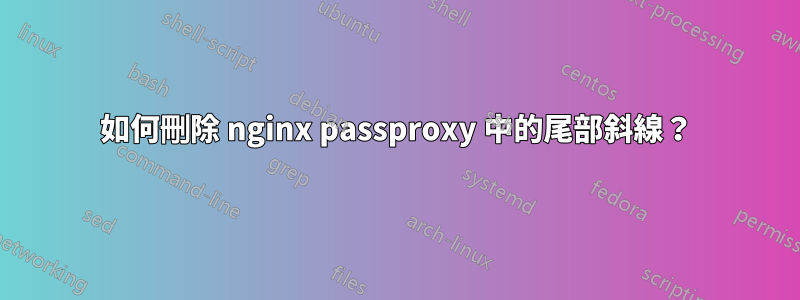 如何刪除 nginx passproxy 中的尾部斜線？