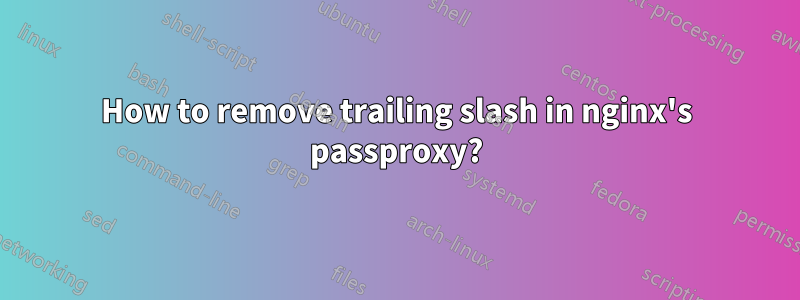 How to remove trailing slash in nginx's passproxy?