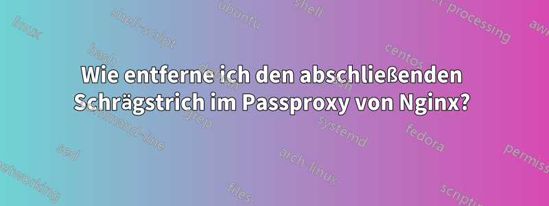 Wie entferne ich den abschließenden Schrägstrich im Passproxy von Nginx?