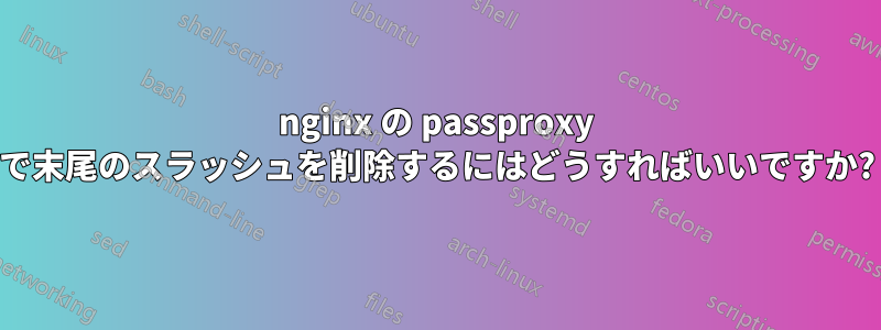 nginx の passproxy で末尾のスラッシュを削除するにはどうすればいいですか?