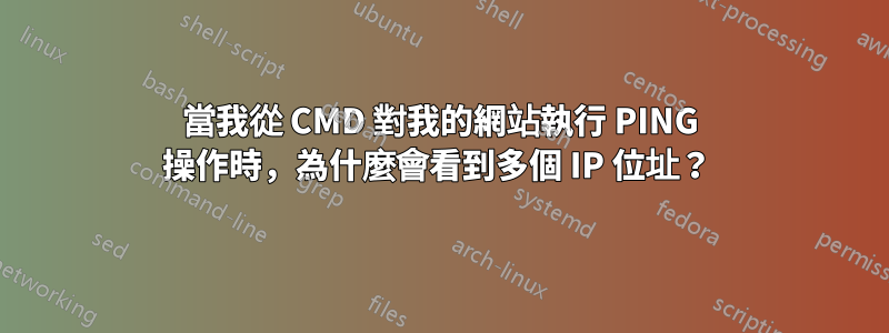 當我從 CMD 對我的網站執行 PING 操作時，為什麼會看到多個 IP 位址？ 