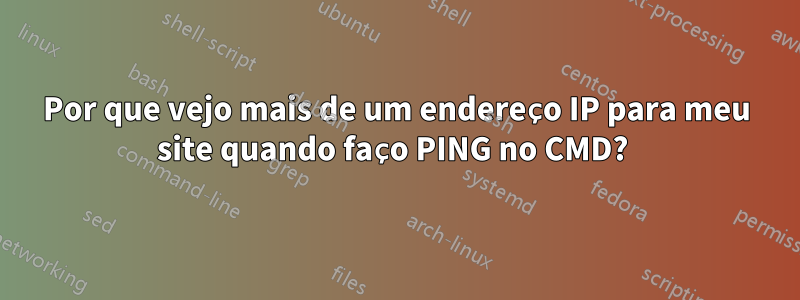 Por que vejo mais de um endereço IP para meu site quando faço PING no CMD? 