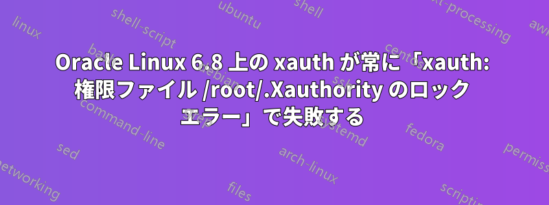 Oracle Linux 6.8 上の xauth が常に「xauth: 権限ファイル /root/.Xauthority のロック エラー」で失敗する