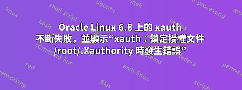 Oracle Linux 6.8 上的 xauth 不斷失敗，並顯示“xauth：鎖定授權文件 /root/.Xauthority 時發生錯誤”