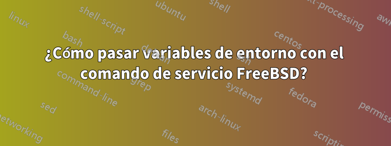 ¿Cómo pasar variables de entorno con el comando de servicio FreeBSD?