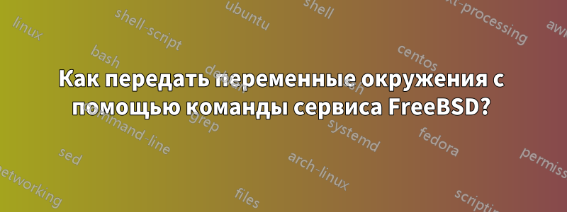 Как передать переменные окружения с помощью команды сервиса FreeBSD?