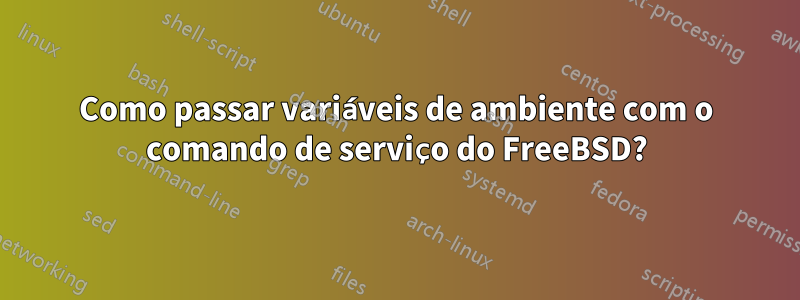 Como passar variáveis ​​de ambiente com o comando de serviço do FreeBSD?