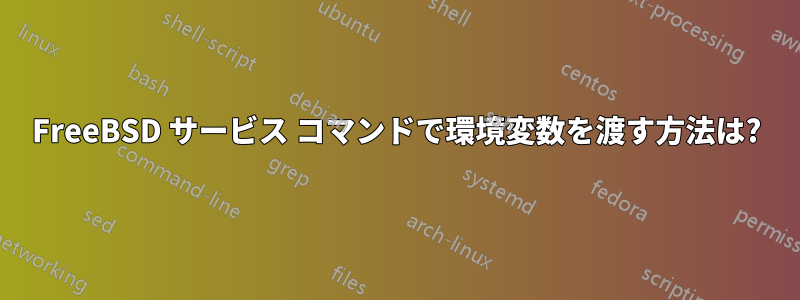 FreeBSD サービス コマンドで環境変数を渡す方法は?