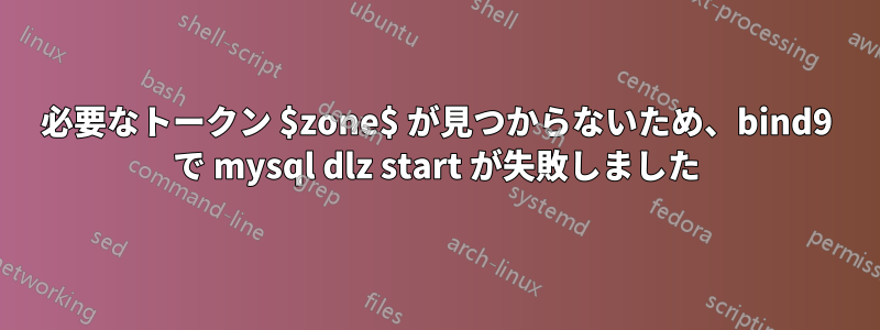 必要なトークン $zone$ が見つからないため、bind9 で mysql dlz start が失敗しました