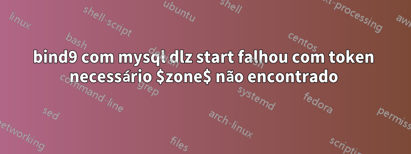 bind9 com mysql dlz start falhou com token necessário $zone$ não encontrado