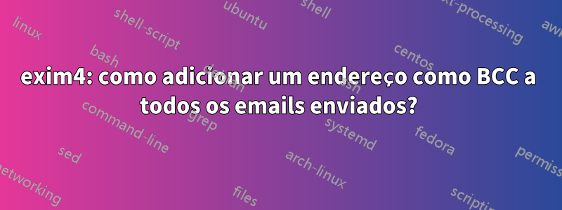 exim4: como adicionar um endereço como BCC a todos os emails enviados?