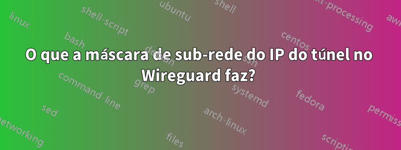 O que a máscara de sub-rede do IP do túnel no Wireguard faz?