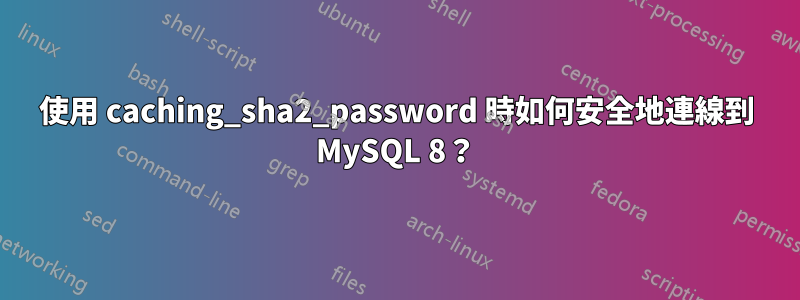 使用 caching_sha2_password 時如何安全地連線到 MySQL 8？