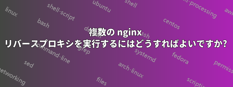 複数の nginx リバースプロキシを実行するにはどうすればよいですか?