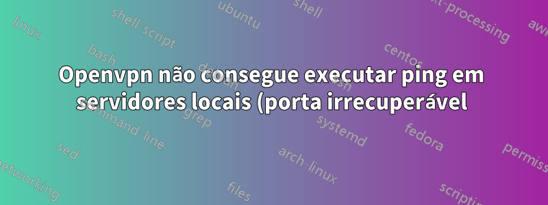 Openvpn não consegue executar ping em servidores locais (porta irrecuperável)