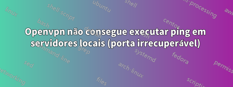 Openvpn não consegue executar ping em servidores locais (porta irrecuperável)