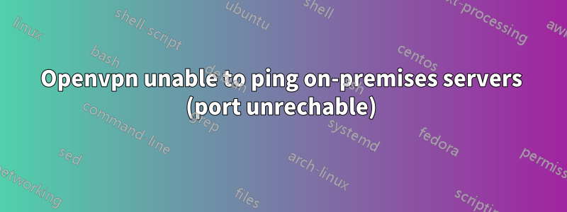 Openvpn unable to ping on-premises servers (port unrechable)