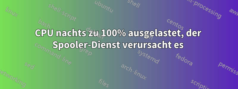 CPU nachts zu 100% ausgelastet, der Spooler-Dienst verursacht es