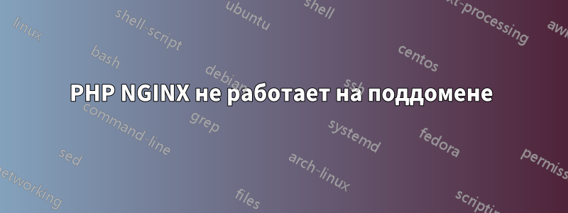 PHP NGINX не работает на поддомене