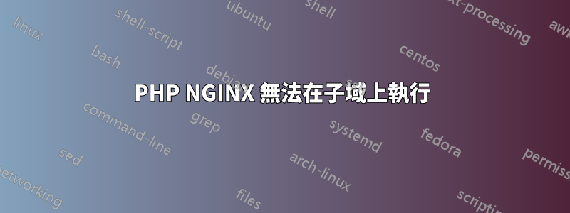 PHP NGINX 無法在子域上執行