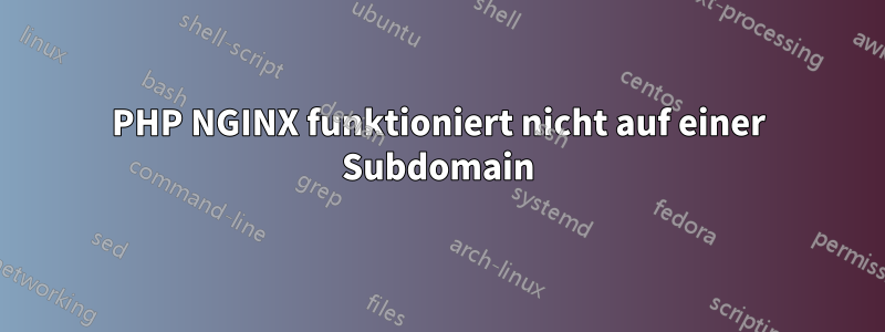 PHP NGINX funktioniert nicht auf einer Subdomain