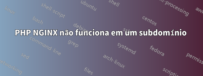 PHP NGINX não funciona em um subdomínio