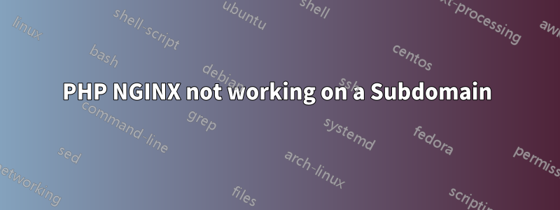 PHP NGINX not working on a Subdomain