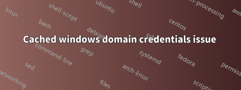 Cached windows domain credentials issue