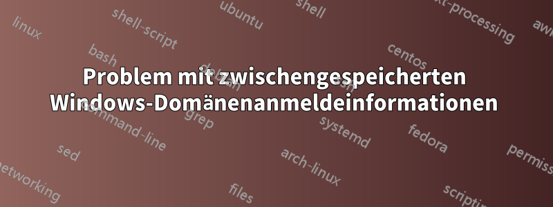 Problem mit zwischengespeicherten Windows-Domänenanmeldeinformationen