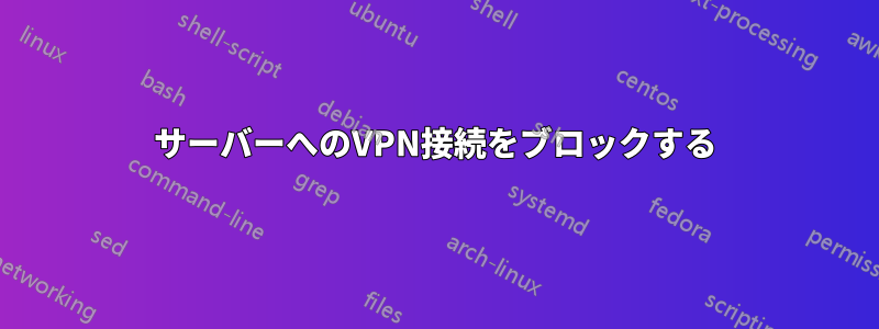 サーバーへのVPN接続をブロックする