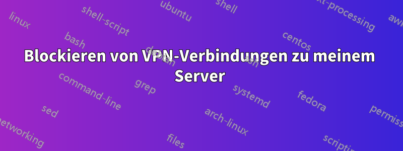 Blockieren von VPN-Verbindungen zu meinem Server