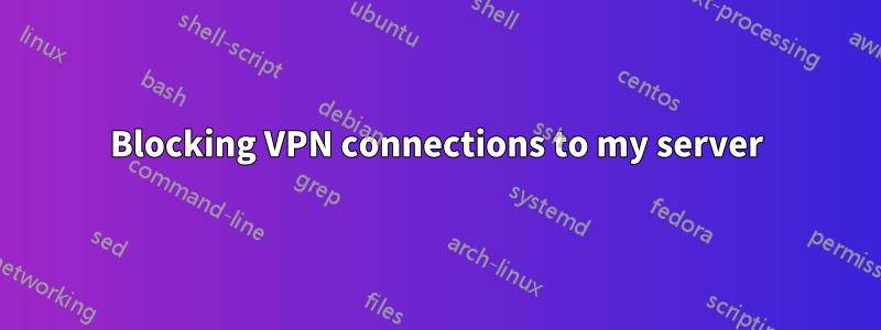 Blocking VPN connections to my server