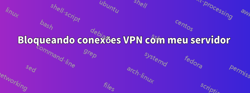 Bloqueando conexões VPN com meu servidor