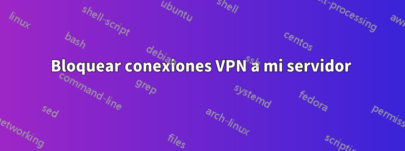 Bloquear conexiones VPN a mi servidor