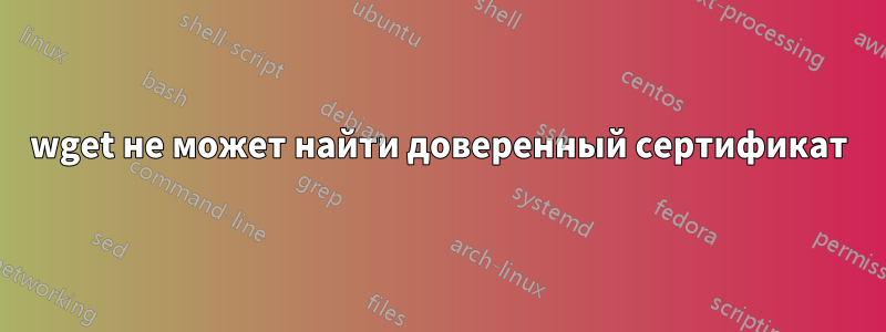 wget не может найти доверенный сертификат